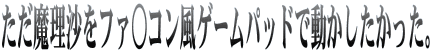 ただ魔理沙をファ○コン風ゲームパッドで動かしたかった。